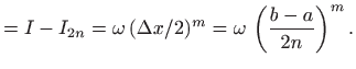 $\displaystyle =I-I_{2n} =\omega (\Delta x/2)^m =\omega   \left(\frac{b-a}{2n}\right)^m.$