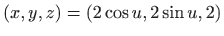 $ (x,y,z)=(2 \cos u, 2 \sin u,2)$