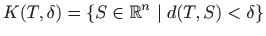 $\displaystyle K(T,\delta)=\{S\in\mathbb{R}^n\mid d(T,S)<\delta\}
$