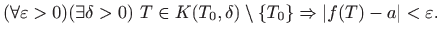 $\displaystyle (\forall\varepsilon>0)(\exists\delta>0) T\in K(T_0,\delta)\setminus\{T_0\}
\Rightarrow \vert f(T)-a\vert<\varepsilon.
$