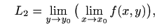 $\displaystyle \quad
L_2=\lim_{y\to y_0}\big(\lim_{x\to x_0}f(x,y)\big),
$
