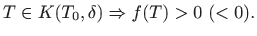 $\displaystyle T\in K(T_0,\delta)\Rightarrow f(T)>0 (<0).
$