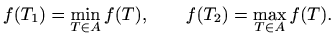 $\displaystyle f(T_1)=\min_{T\in A}f(T),\qquad f(T_2)=\max_{T\in A}f(T).
$