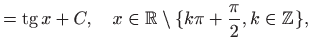 $\displaystyle =\mathop{\mathrm{tg}}\nolimits x+C, \quad x\in \mathbb{R}\setminus \{k\pi+\frac{\pi}{2}, k\in\mathbb{Z}\},$