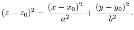 $\displaystyle (z-z_0)^2=\frac{(x-x_0)^2}{a^2}+\frac{(y-y_0)^2}{b^2}.$
