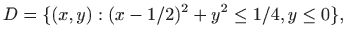 $\displaystyle D=\{(x,y): (x-1/2)^2+y^2\leq 1/4, y\leq 0 \},$