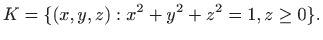 $\displaystyle K=\{ (x,y,z): x^2+y^2+z^2=1, z\geq 0\}.$