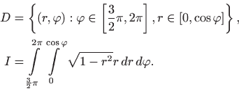 \begin{displaymath}\begin{split}D&=\left\{ (r,\varphi): \varphi\in \left[\frac{3...
...0}^{\cos \varphi} \sqrt{1-r^2} r   dr   d\varphi. \end{split}\end{displaymath}