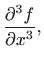 $\displaystyle \frac{\partial^3 f}{\partial x^3},
$