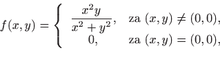 \begin{displaymath}
f(x,y)=\left\{
\begin{array}{cr}
\displaystyle\frac{x^2y}{x^...
...\neq (0,0),\\
0, &\textrm{za }(x,y)=(0,0),
\end{array}\right.
\end{displaymath}