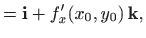 $\displaystyle ={\mathbf i}+f'_x(x_0,y_0)  {\mathbf k},$