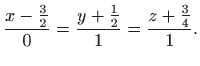 $\displaystyle \frac{x-\frac{3}{2}}{0}=\frac{y+\frac{1}{2}}{1} =\frac{z+\frac{3}{4}}{1}.$