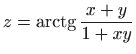 $\displaystyle z=\mathop{\mathrm{arctg}}\nolimits \frac{x+y}{1+xy}
$