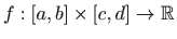 $\displaystyle f : [a,b] \times [c,d] \to \mathbb{R}
$