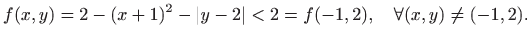 $\displaystyle f(x,y)=2-(x+1)^2-\vert y-2\vert<2=f(-1,2),\quad\forall (x,y)\neq(-1,2).
$