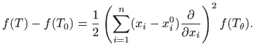 $\displaystyle f(T)-f(T_0)=\frac{1}{2}\left(\sum_{i=1}^n(x_i-x_i^0)
\frac{\partial}{\partial x_i}\right)^2f(T_\theta).
$