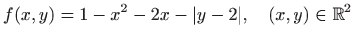 $\displaystyle f(x,y)=1-x^2-2x-\vert y-2\vert,\quad (x,y)\in\mathbb{R}^2
$