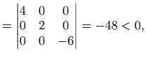 $\displaystyle =\left\vert \begin{matrix}4&0&0 0&2&0 0&0&-6\end{matrix}\right\vert=-48<0,$