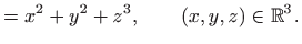 $\displaystyle =x^2+y^2+z^3,\qquad (x,y,z)\in\mathbb{R}^3.$