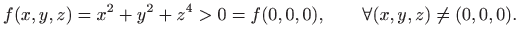 $\displaystyle f(x,y,z)=x^2+y^2+z^4>0=f(0,0,0),\qquad \forall (x,y,z)\neq (0,0,0).
$