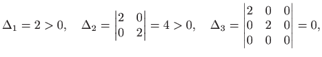 $\displaystyle \Delta_1=2>0,\quad \Delta_2=\left\vert
\begin{matrix}2&0 0&2\en...
...lta_3=\left\vert
\begin{matrix}2&0&0 0&2&0 0&0&0\end{matrix}\right\vert=0,
$