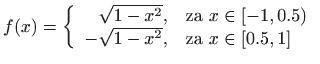 $\displaystyle f(x)=\left\{\begin{array}{rl}\sqrt{1-x^2},&\textrm{za } x\in [-1,0.5)\\
-\sqrt{1-x^2},&\textrm{za } x\in [0.5,1]\end{array}\right.
$