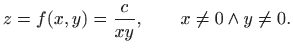 $\displaystyle z=f(x,y)=\frac{c}{xy},\qquad x\neq 0 \wedge y\neq 0.
$