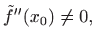 $\displaystyle \tilde{f}''(x_0)\neq 0,
$