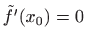 $ \tilde{f}'(x_0)=0$