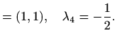 $\displaystyle =(1,1),\quad \lambda_4=-\frac{1}{2}.$