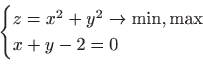 \begin{displaymath}
\begin{cases}
z=x^2+y^2\to \min,\max\\
x+y-2=0\end{cases}\end{displaymath}