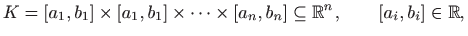 $\displaystyle K=[a_1,b_1]\times [a_1,b_1]\times \cdots \times [a_n,b_n]\subseteq \mathbb{R}^n,
\qquad
[a_i,b_i]\in \mathbb{R},
$