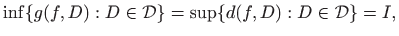 $\displaystyle \inf \{ g(f,D) : D\in\mathcal{D} \}=\sup \{ d(f,D) : D\in\mathcal{D} \}= I,
$