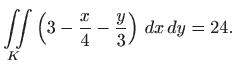 $\displaystyle \iint\limits_{K} \left(3-\frac{x}{4}-\frac{y}{3}\right)  dx  dy=24.
$