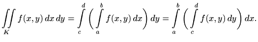 $\displaystyle \iint\limits_{K} f(x,y)  dx  dy= \int\limits _c^d\bigg( \int\li...
...x\bigg)  dy=
\int\limits _a^b\bigg( \int\limits _c^d f(x,y)  dy\bigg)  dx.
$