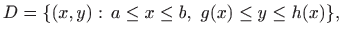 $\displaystyle D=\{(x,y):   a\leq x\leq b,  g(x)\leq y\leq h(x)\},
$