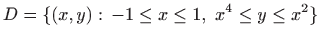 $\displaystyle D=\{(x,y):   -1\leq x\leq 1,  x^4\leq y\leq x^2\}
$