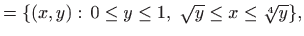 $\displaystyle =\{(x,y):   0\leq y\leq 1,  \sqrt{y}\leq x \leq \sqrt[4]{y}\},$