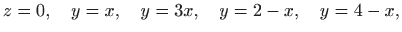 $\displaystyle z=0,\quad y=x,\quad y=3x,\quad y=2-x,\quad y=4-x,
$