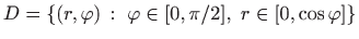 $\displaystyle D=\{(r,
\varphi )  :  \varphi \in[0,\pi/2],  r\in[0,\cos\varphi ]\}
$