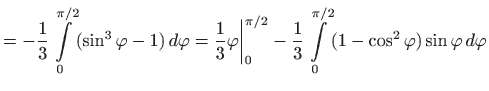 $\displaystyle =-\frac{1}{3}\int\limits _0^{\pi/2} (\sin^3\varphi -1)  d\varphi...
...2}-\frac{1}{3} \int\limits _0^{\pi/2} (1-\cos^2\varphi )\sin\varphi   d\varphi$