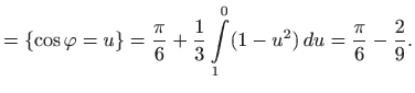 $\displaystyle =\{\cos\varphi =u\}=\frac{\pi}{6}+\frac{1}{3}\int\limits _1^0(1-u^2)  du=\frac{\pi}{6}-\frac{2}{9}.$