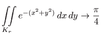$\displaystyle \iint\limits_{K_r} e^{-(x^2+y^2)}  dx  dy\to \frac{\pi}{4}
$