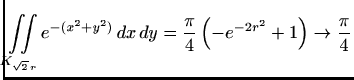 $\displaystyle \iint\limits_{K_{\sqrt{2} r}} e^{-(x^2+y^2)}  dx  dy= \frac{\pi}{4} \left(-e^{-2r^2}+1\right)
\to \frac{\pi}{4}
$
