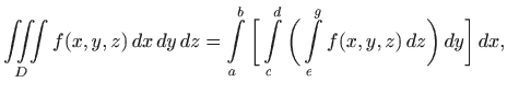 $\displaystyle \iiint\limits_D f(x,y,z)  dx  dy  dz=
\int\limits _a^b \bigg[ \int\limits _c^d \bigg( \int\limits _e^g f(x,y,z)  dz\bigg)   dy\bigg]   dx,
$