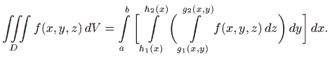 $\displaystyle \iiint\limits_D f(x,y,z) dV = \int\limits _a^b \bigg[ \int\limit...
...\bigg(
\int\limits _{g_1(x,y)}^{g_2(x,y)} f(x,y,z)  dz\bigg)  dy\bigg]  dx.
$