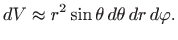 $\displaystyle dV\approx r^2\sin\theta  d\theta   dr  d\varphi .
$