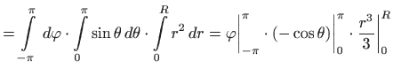 $\displaystyle = \int\limits _{-\pi}^{\pi}   d\varphi \cdot \int\limits _0^{\pi...
...\pi} \cdot (-\cos\theta)\bigg\vert _0^{\pi} \cdot \frac{r^3}{3} \bigg\vert _0^R$