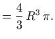 $\displaystyle =\frac{4}{3}  R^3  \pi.$