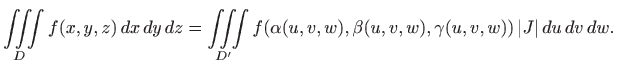 $\displaystyle \iiint\limits_D f(x,y,z)   dx  dy  dz= \iiint\limits_{D'} f(\alpha(u,v,w),
\beta(u,v,w),\gamma(u,v,w))  \vert J\vert  du  dv  dw.
$